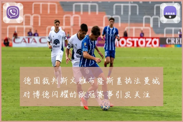 德国裁判斯文雅布隆斯基执法曼城对博德闪耀的欧冠赛事引发关注