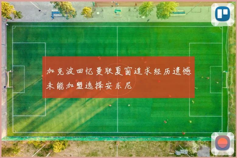 加克波回忆曼联夏窗追求经历遗憾未能加盟选择安东尼