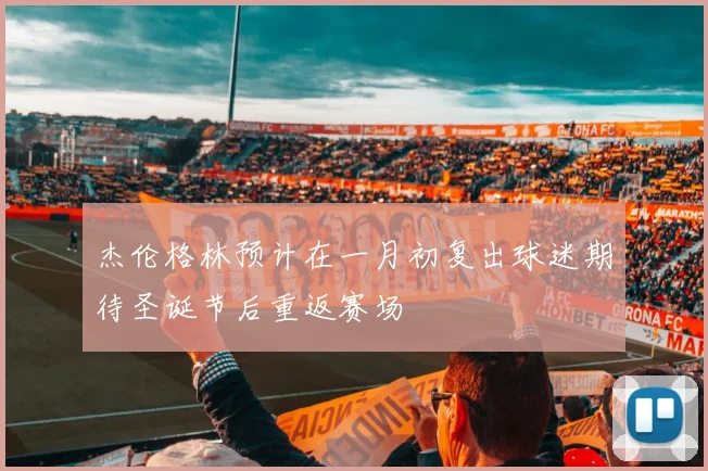 杰伦格林预计在一月初复出球迷期待圣诞节后重返赛场