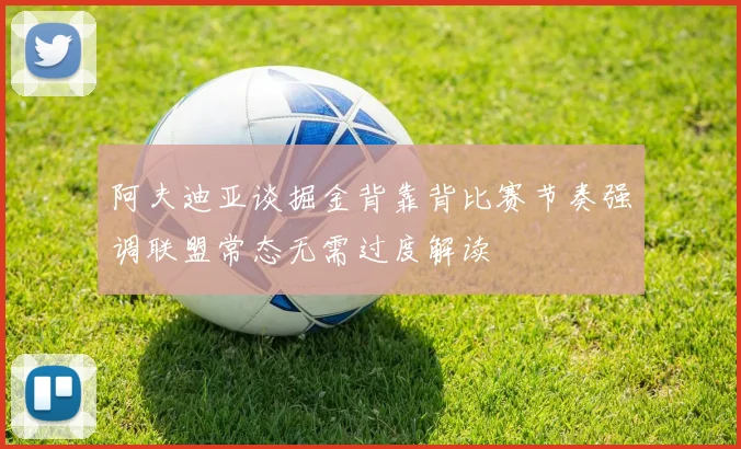 阿夫迪亚谈掘金背靠背比赛节奏强调联盟常态无需过度解读