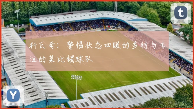 科瓦奇：警惕状态回暖的多特与专注的莱比锡球队