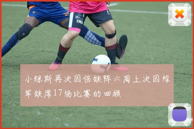 小琼斯再次因伤缺阵六周上次因绿军缺席17场比赛的回顾