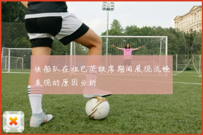 快船队在祖巴茨缺席期间展现流畅表现的原因分析