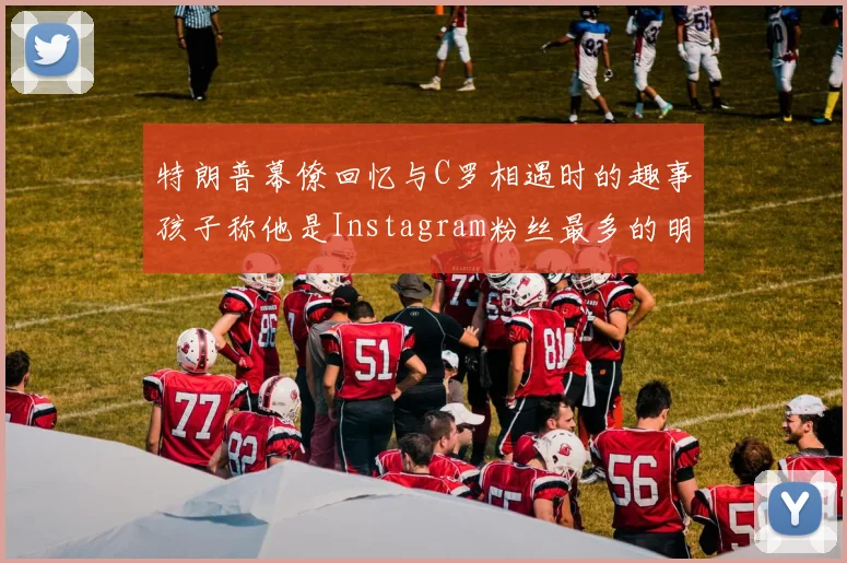 特朗普幕僚回忆与C罗相遇时的趣事孩子称他是Instagram粉丝最多的明星