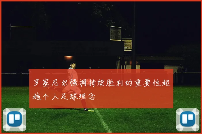 罗塞尼尔强调持续胜利的重要性超越个人足球理念