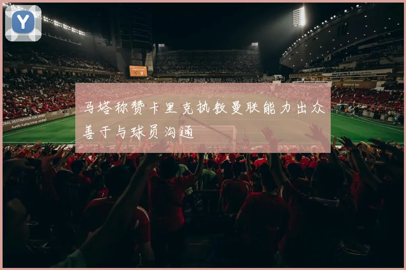 马塔称赞卡里克执教曼联能力出众善于与球员沟通