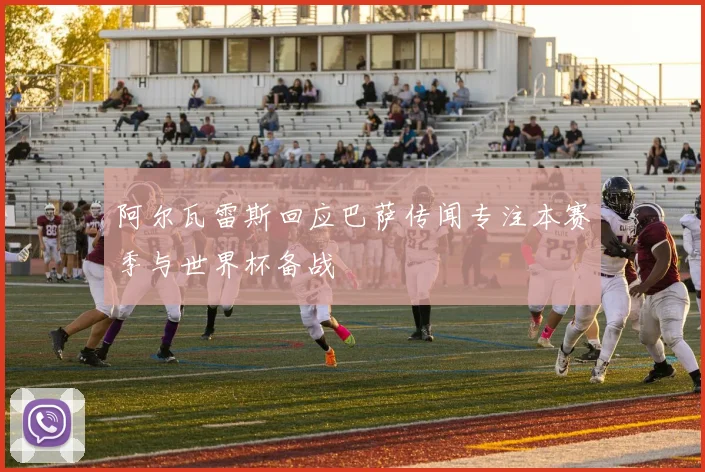 阿尔瓦雷斯回应巴萨传闻专注本赛季与世界杯备战
