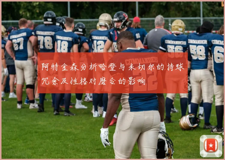 阿特金森分析哈登与米切尔的持球冗余及性格对磨合的影响