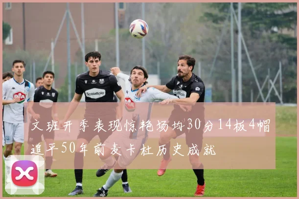 文班开季表现惊艳场均30分14板4帽追平50年前麦卡杜历史成就