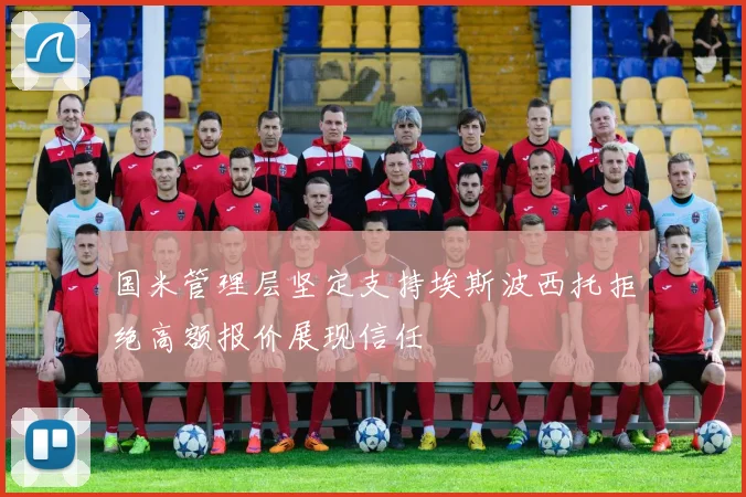 国米管理层坚定支持埃斯波西托拒绝高额报价展现信任
