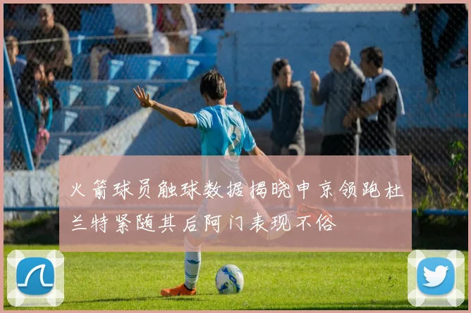 火箭球员触球数据揭晓申京领跑杜兰特紧随其后阿门表现不俗