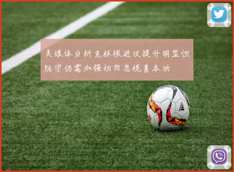 美媒体分析克林根进攻提升明显但防守仍需加强切勿忽视基本功
