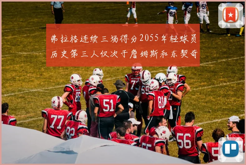 弗拉格连续三场得分2055年轻球员历史第三人仅次于詹姆斯和东契奇